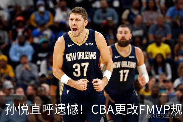 孙悦直呼遗憾！CBA更改FMVP规则，让自己少了两个总决赛MVP！